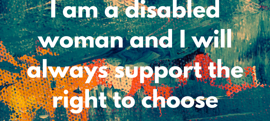 I am a disabled woman and I will always support the right to choose