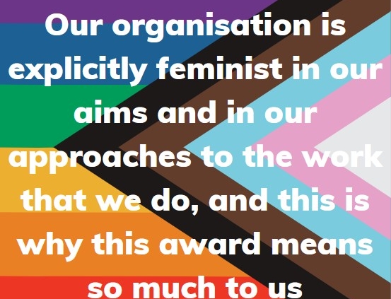 Our organisation is explicitly feminist in our aims and in our approaches to the work that we do, and this is why this award means so much to us