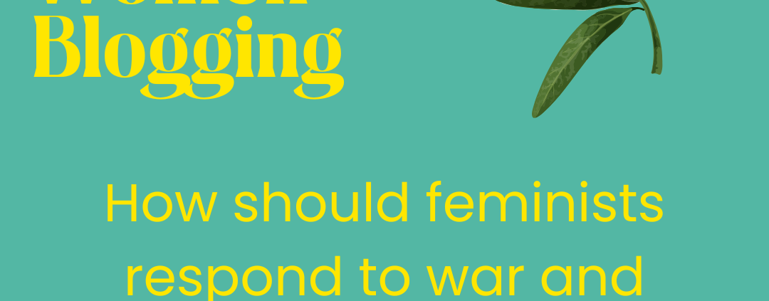 How should feminists respond to war and conflict? Building peace with women at the heart